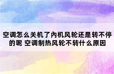 空调怎么关机了內机风轮还是转不停的呢 空调制热风轮不转什么原因